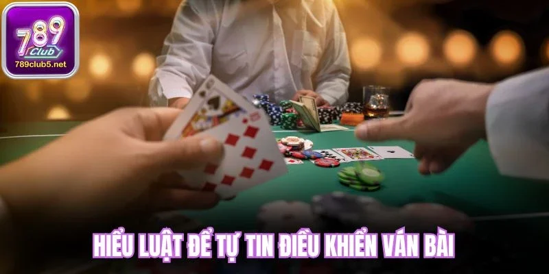 Hiểu luật để tự tin điều khiển ván bài