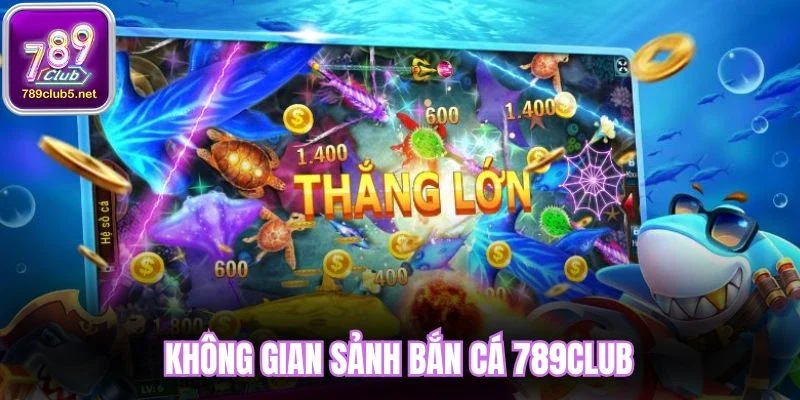Không gian sảnh bắn cá 789Club